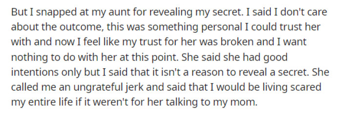 OP feels like his trust was broken, obviously, but his aunt feels like he's the TA for being mad at her when she had good intentions in what she was doing.