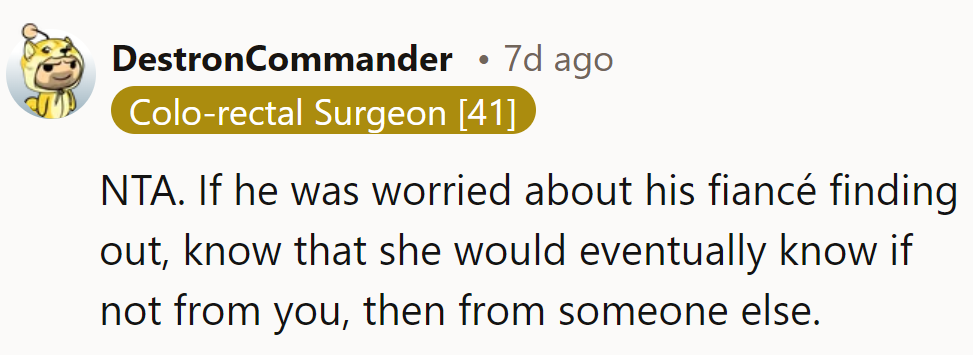 NTA. If he was worried about his fiancé finding out, she’d eventually learn from someone else.