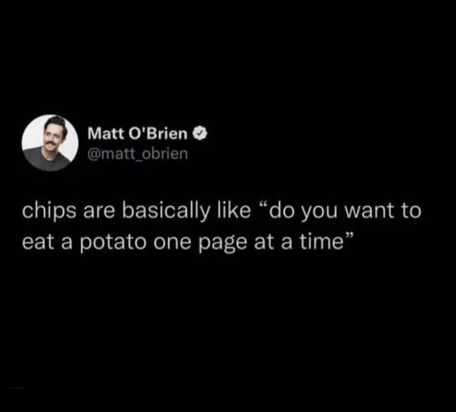 This is hilarious, and I'll think about this every time I eat a chip now.
