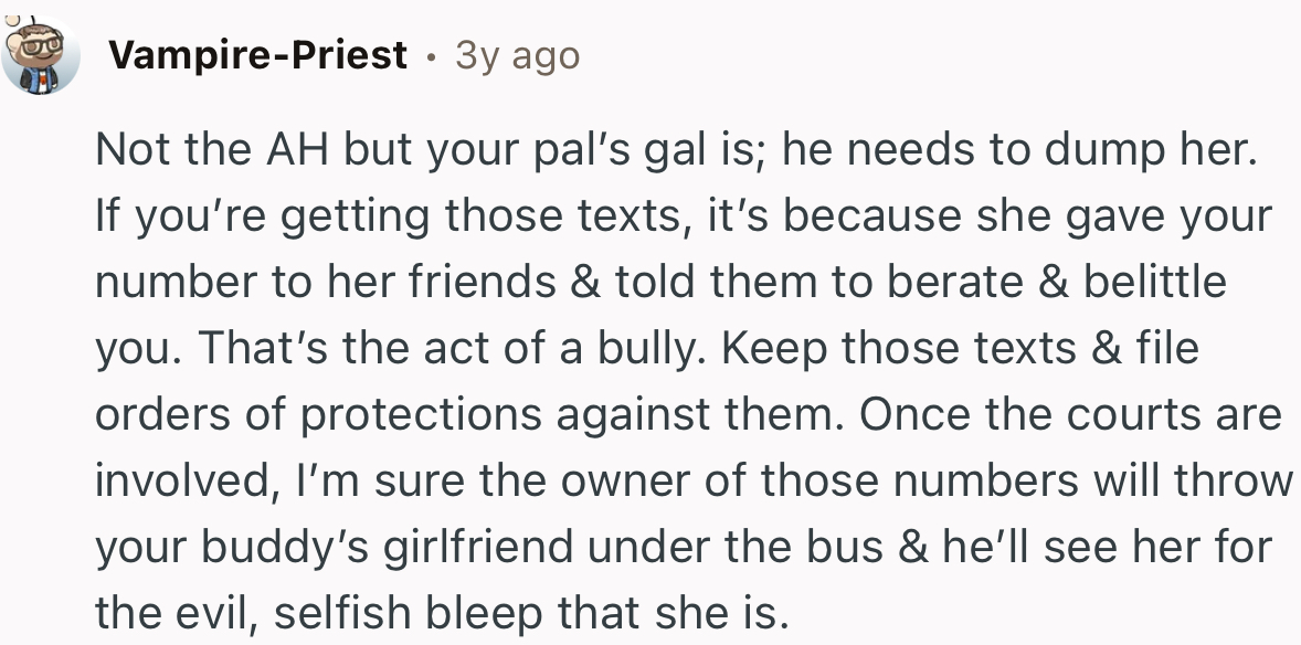 “That’s the act of a bully. Keep those texts and file orders of protection against them.”