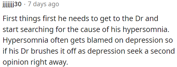 He should prioritize seeing a doctor to investigate the cause of his hypersomnia.