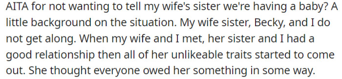 In this particular scenario, the individual describing the situation shares that they have a strained relationship with their wife's sister, Becky. Initially, they had a positive rapport, but over time, Becky's unlikable traits emerged, and she developed a belief that others owed her something.
