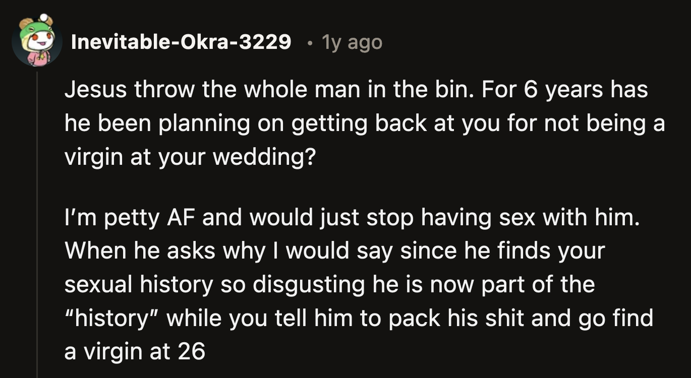 He would use OP's one ex-boyfriend against her for the rest of their lives if she married this man.