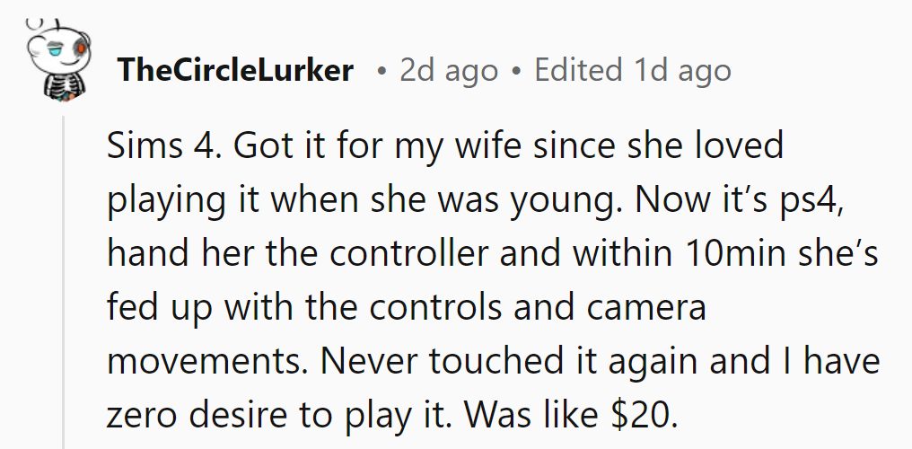He bought Sims 4 for his wife, but she got frustrated with the controls and never played again. $20 wasted.