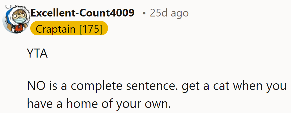 YTA. “No” is a full sentence. Get a cat when she has a place.