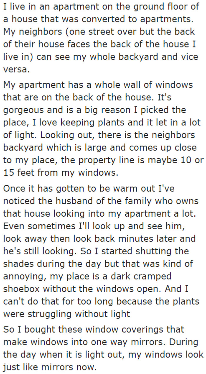 She explains the layout of her home and her neighbor's. The male neighbor can easily steal glances at her because of the layout.