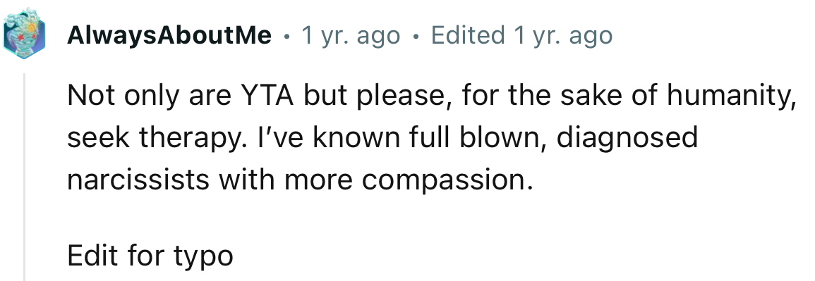“Not only are YTA, but please, for the sake of humanity, seek therapy.”