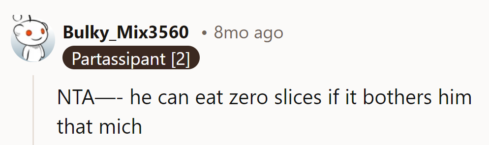NTA—If it bothers him that much, he can have zero slices!