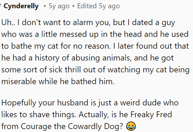 Maybe OP's husband likes shaving things.