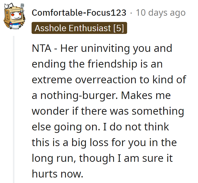 Uninvited and friendship-dumped over a nothing-burger? Not a big loss, just lost the extra fries.