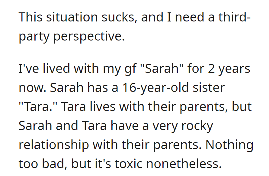 OP is cohabiting with girlfriend Sarah for two years, navigating tension with her 16-year-old sister Tara and their toxic parents.