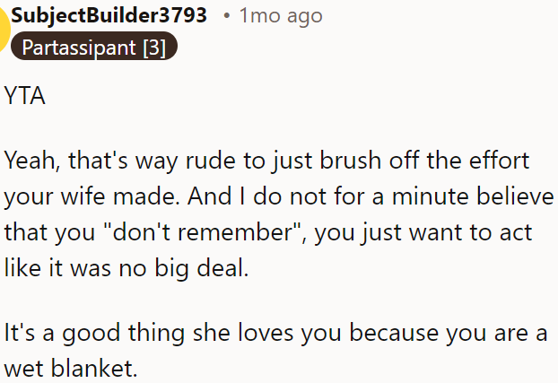 OP is dismissing his wife’s effort, and he doesn’t appreciate it.