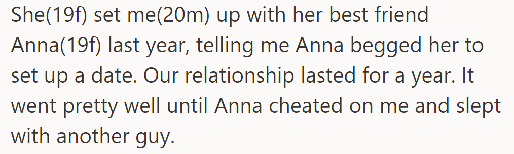 OP's sister set him up with her best friend Anna, claiming Anna wanted a date. They dated for a year until Anna cheated on him.