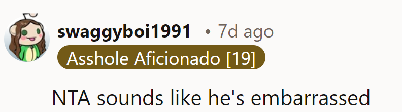 NTA—sounds like he’s just embarrassed and deflecting from his issues.