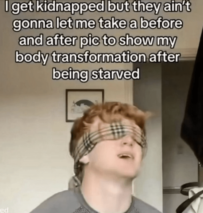 7. Kidnapped, but make it a fitness journey. No experience must go to waste!