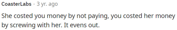OP lost money because she didn't pay; she lost money due to OP's actions. It balances out.