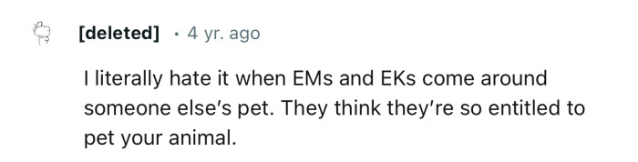 “I literally hate it when EMs and EKs come around someone else’s pet.”