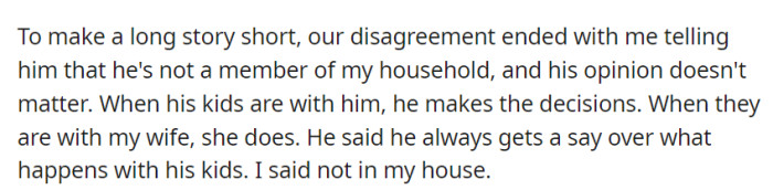 In a nutshell, OP asserted that in their household, decision-making is divided between him and his wife based on the children's location, firmly stating that his influence does not extend to their home.