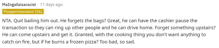 She does need to give him a little more responsibility for himself and stop picking up his slack so that he can get his life together without her.