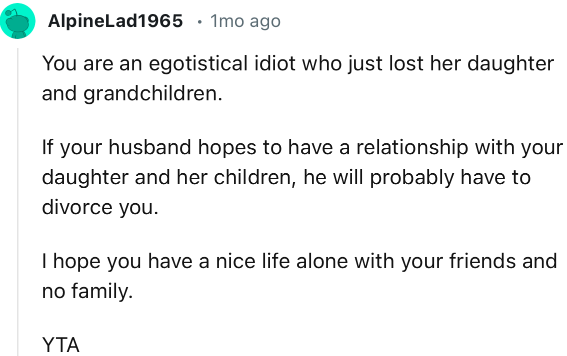 “You are an egotistical idiot who just lost her daughter and grandchildren.”