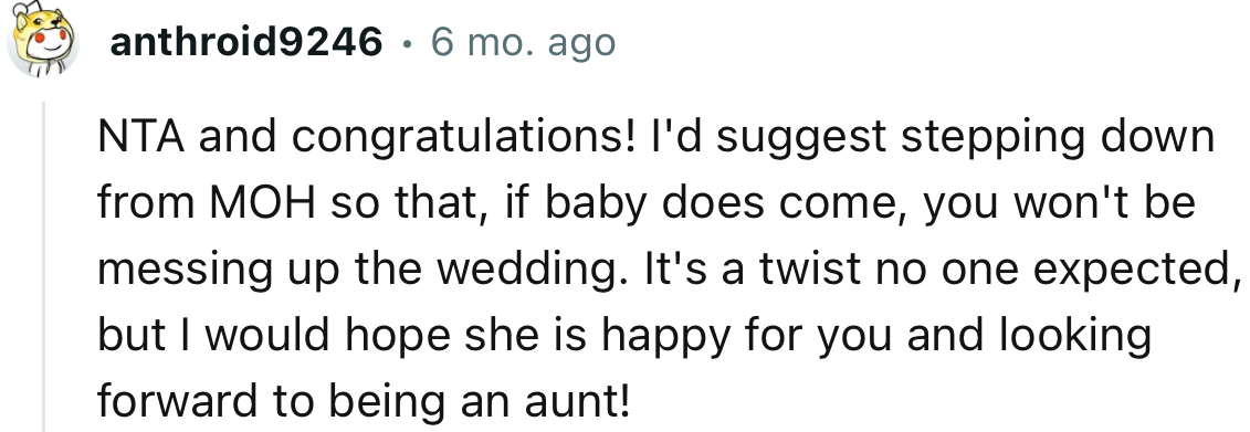 “I'd suggest stepping down from MOH so that, if the baby does come, you won't be messing up the wedding.”