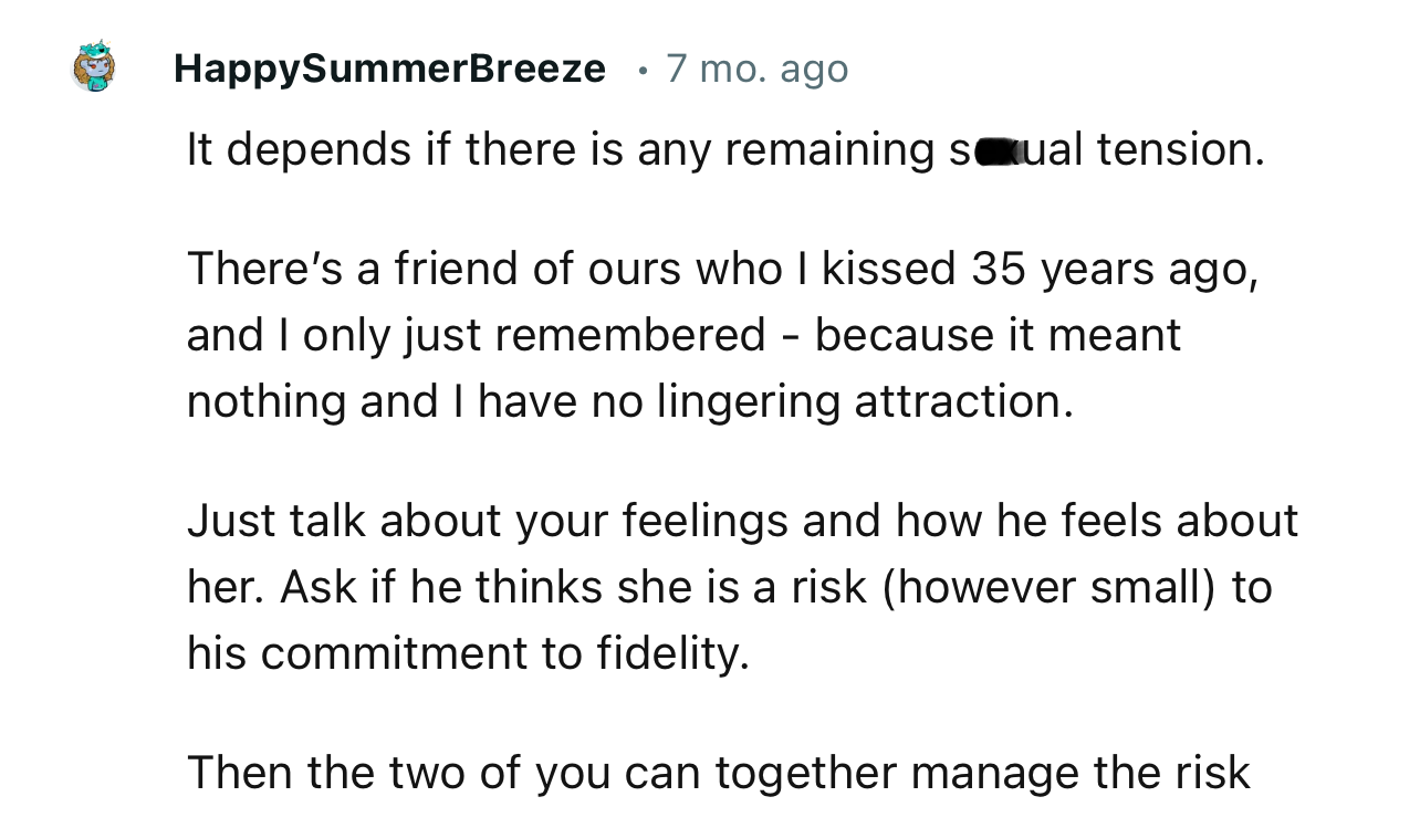 “Just talk about your feelings and how he feels about her. Ask if he thinks she is a risk to his commitment to fidelity.”
