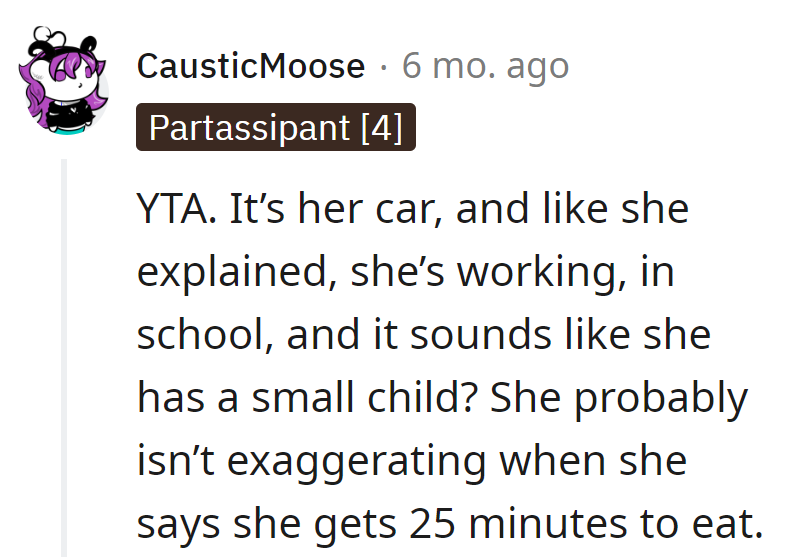 It's her car, and with work, school, and maybe a kid, those 25 minutes to eat are likely no exaggeration.