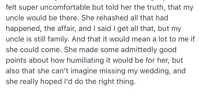 Despite her uncle’s ex-wife expressing gratitude for the invite, she felt very uncomfortable after finding out that OP’s uncle would be there too. But OP was adamant that he’s family and can’t be left out