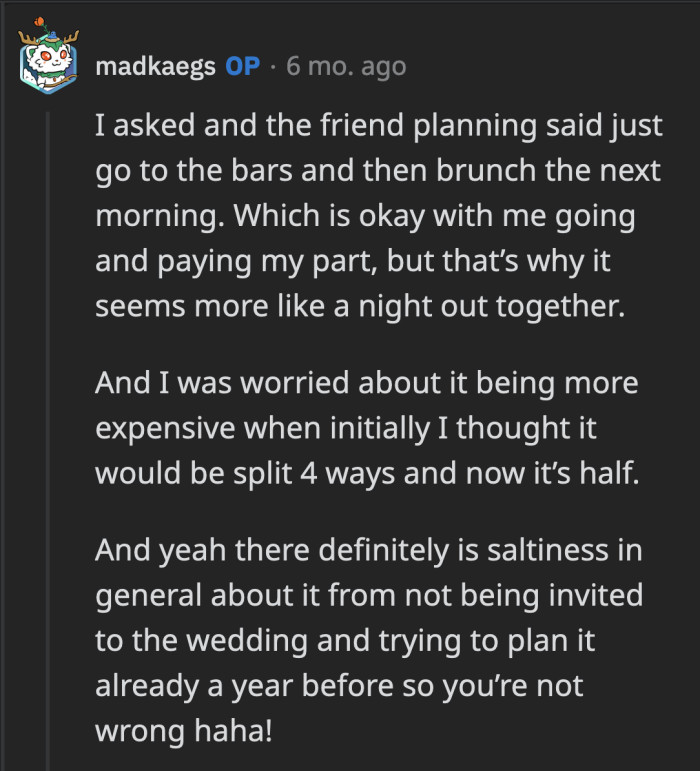 OP confirmed that she was upset about not receiving a wedding invite. However, she was also concerned about the bachelorette weekend costing too much if shouldered by just two people.