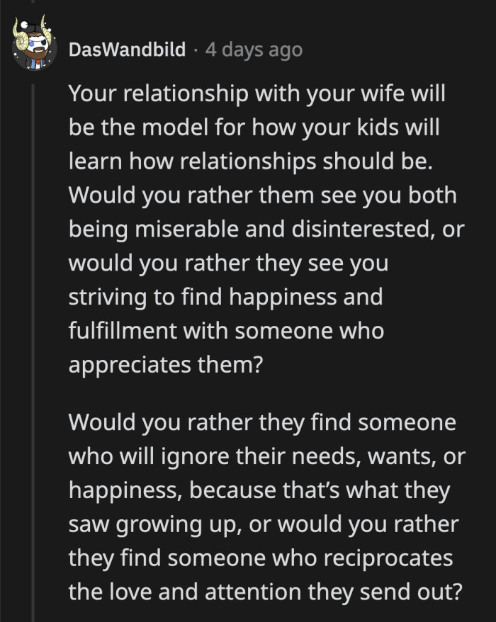 If OP stays in this dysfunctional marriage, his children will grow up believing that a love like this is acceptable