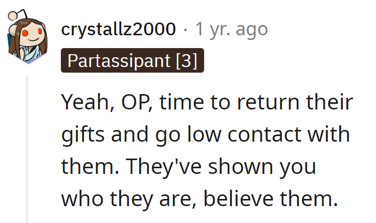 Time to return their gifts and go low-contact, OP. They've shown their true colors—believe them.
