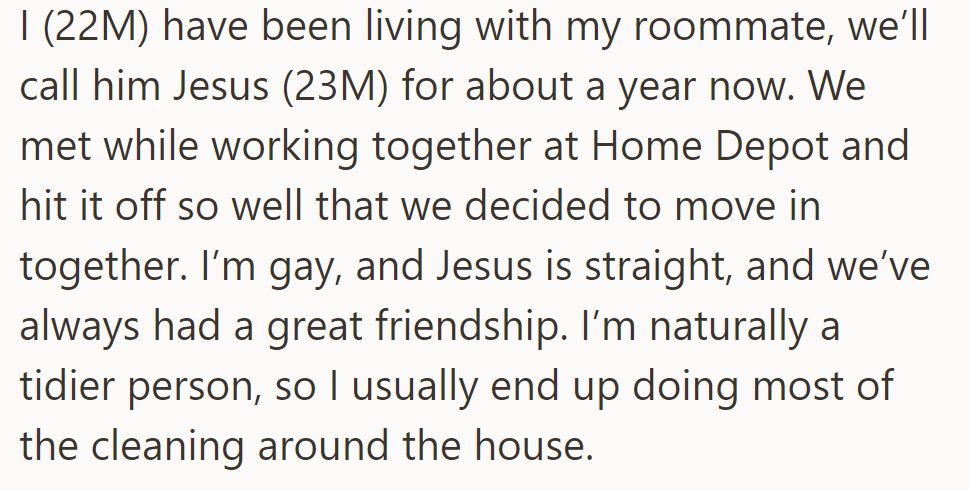 OP has been living with his straight friend Jesus, whom he met at Home Depot, for a year.