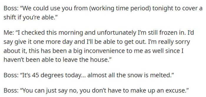 The boss offered a shift, but OP cited being stuck due to snow and requested one more day. The boss suggested they could decline without making excuses.