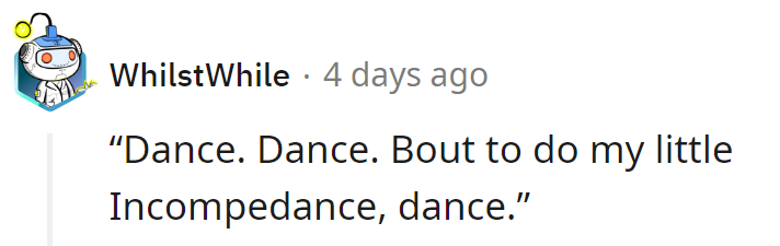 Looks like someone's mastered the 'Incompetence' dance. Smooth moves, buddy.