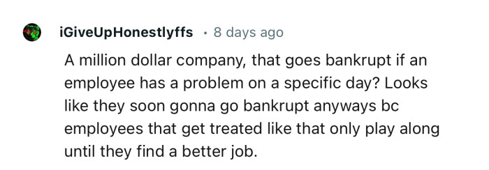 “A million-dollar company that goes bankrupt if an employee has a problem on a specific day?”
