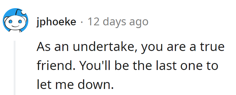 Undertaker, the ultimate ride-or-die friend. Always there, even when life isn't.