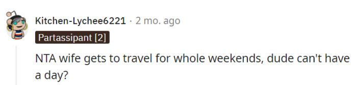 If she can enjoy whole weekends away, he deserves a day to himself too.