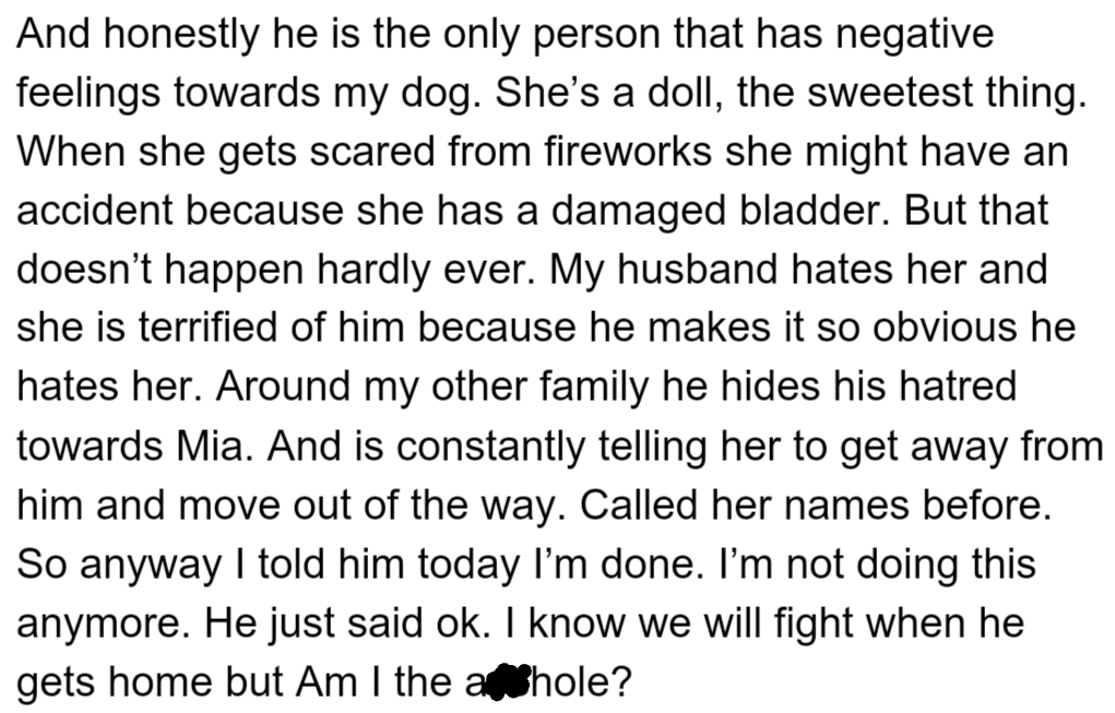 OP's husband is mean to her dog Mia, who is scared and has accidents. OP told her husband to stop, and now OP wonders if she is wrong for standing up for her dog.