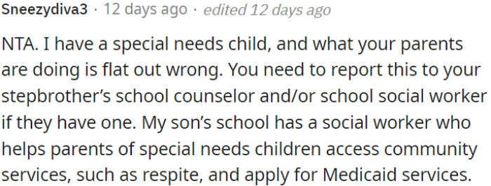 OP has to report her parents' actions regarding her special needs stepbrother to his school counselor or social worker.