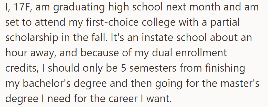 OP's off to a dream college nearby on scholarship. Fast-track bachelor's in 5 semesters, then master's for career.