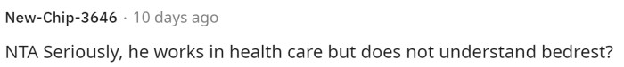 He should understand this, but he probably isn't viewing her as a patient; rather, he sees her as his wife and the mother of his child.