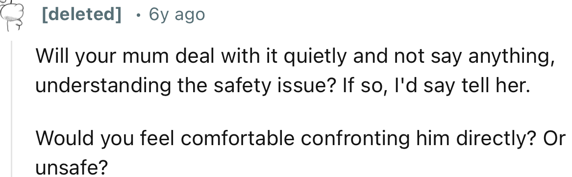 “Will your mum deal with it quietly and not say anything, understanding the safety issue? If so, I'd say tell her.”