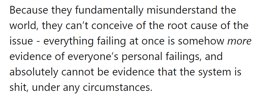 They see chaos as personal failings, not systemic flaws. It's like blaming the fish for the polluted water.