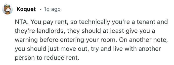 “On another note, you should just move out, try and live with another person to reduce rent.”