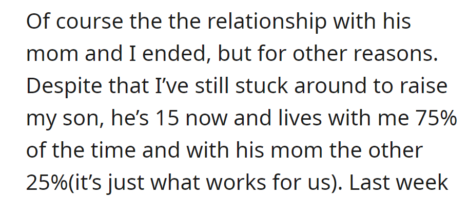 Post-breakup, OP raises 15-year-old son, living together 75% of the time, with 25% at mom's in a mutual arrangement.