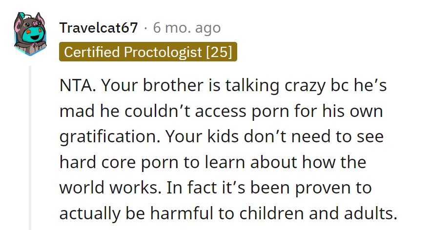 Brother's upset about blocked content, not education. Kids don't need R-rated life lessons, and science backs that up.