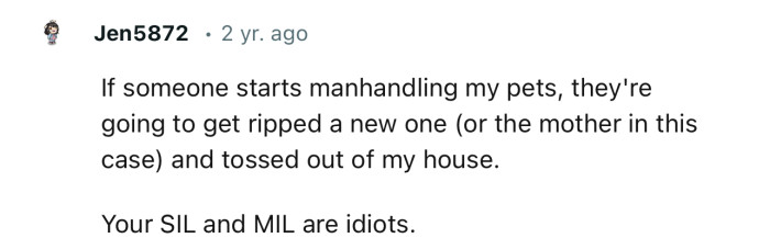 “If someone starts manhandling my pets, they're going to get ripped a new one.”