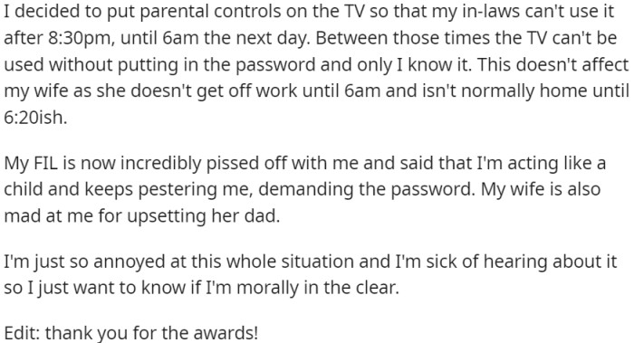 OP implemented parental controls on the TV to restrict usage between 8:30 PM and 6 AM, causing anger from his father-in-law and upset from his wife.