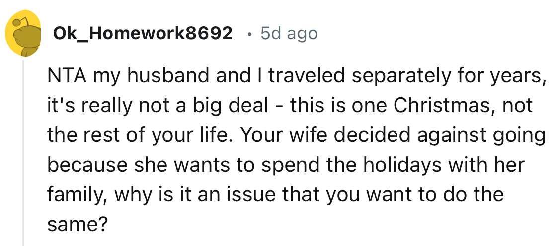 “Your wife decided against going because she wants to spend the holidays with her family; why is it an issue that you want to do the same?”
