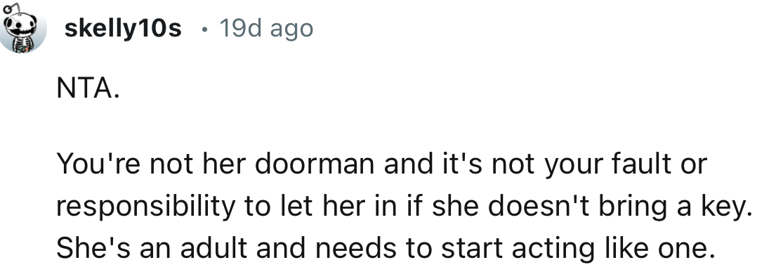 “You're not her doorman, and it's not your fault or responsibility to let her in if she doesn't bring a key.”